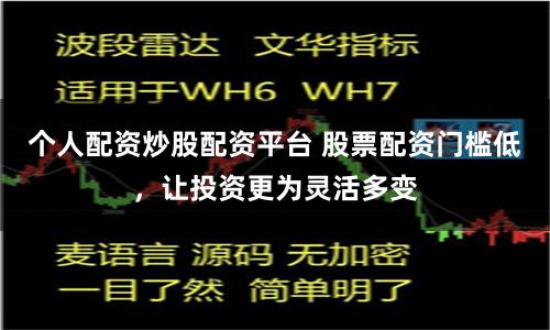 个人配资炒股配资平台 股票配资门槛低，让投资更为灵活多变