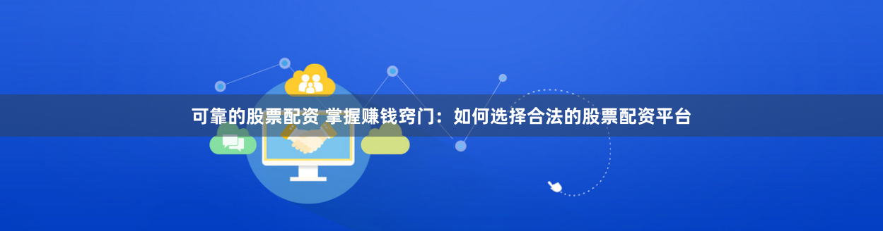 可靠的股票配资 掌握赚钱窍门:如何选择合法的股票配资平台