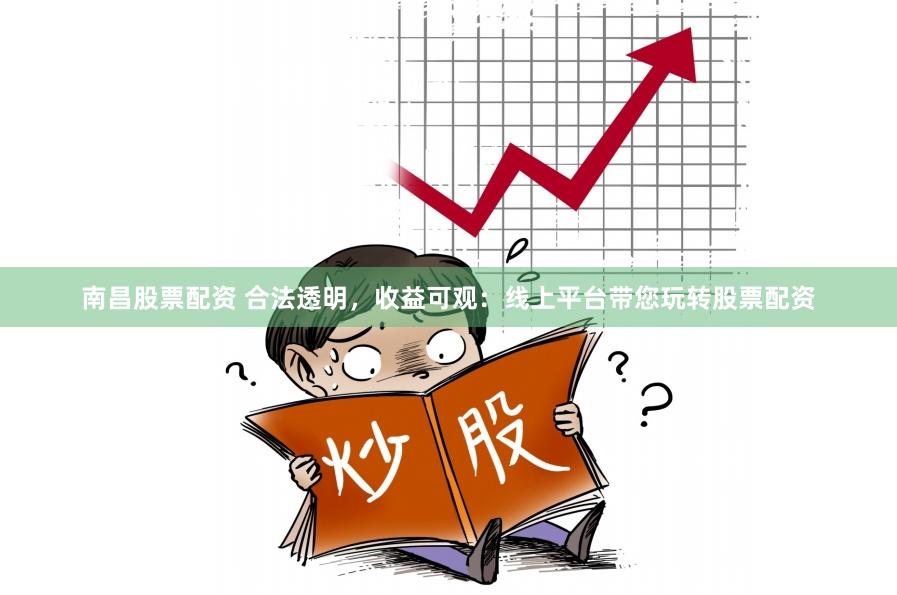 南昌股票配资 合法透明，收益可观：线上平台带您玩转股票配资