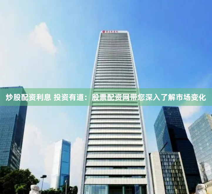 炒股配资利息 投资有道：股票配资网带您深入了解市场变化