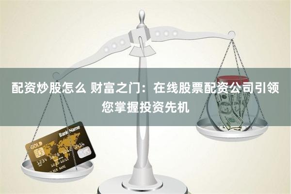 配资炒股怎么 财富之门：在线股票配资公司引领您掌握投资先机