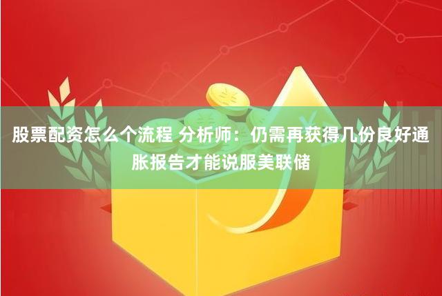 股票配资怎么个流程 分析师：仍需再获得几份良好通胀报告才能说服美联储