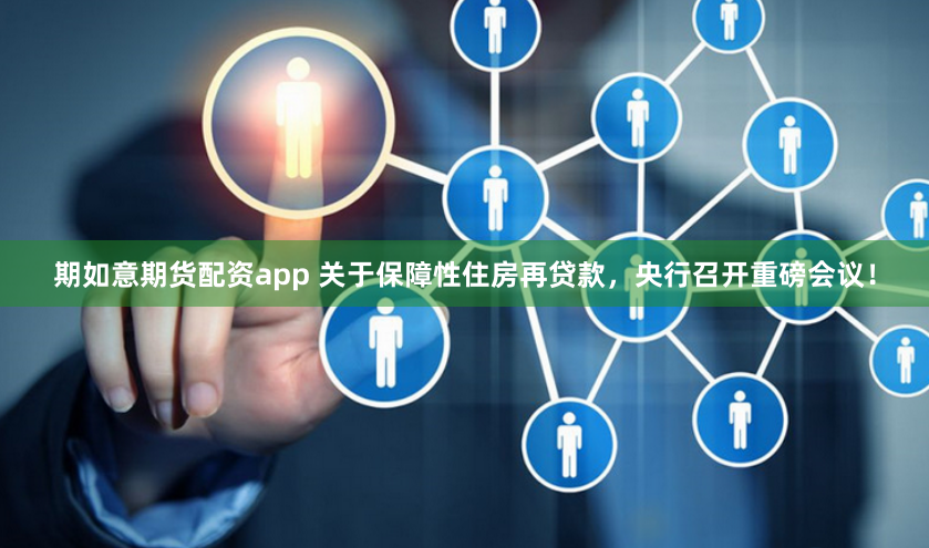期如意期货配资app 关于保障性住房再贷款,央行召开重磅会议!