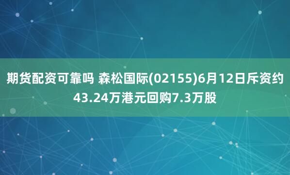 期货配资可靠吗 森松国际(02155)6月12日斥资约43.24万港元回购7.3万股