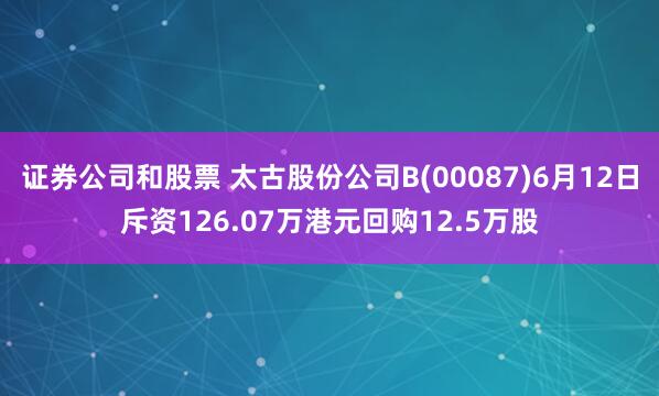证券公司和股票 太古股份公司B(00087)6月12日斥资126.07万港元回购12.5万股