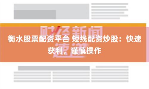 衡水股票配资平台 短线配资炒股:快速获利,谨慎操作