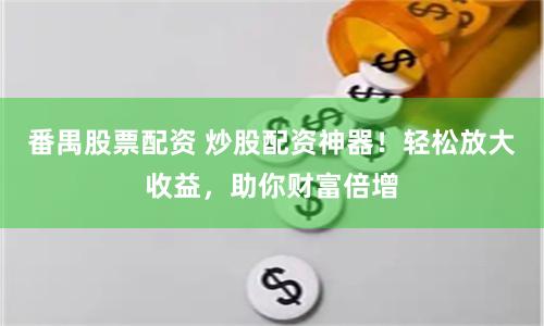 番禺股票配资 炒股配资神器!轻松放大收益,助你财富倍增