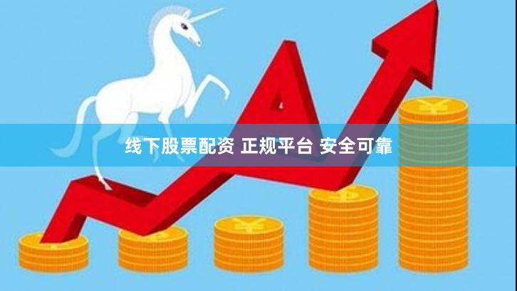 线下股票配资 正规平台 安全可靠
