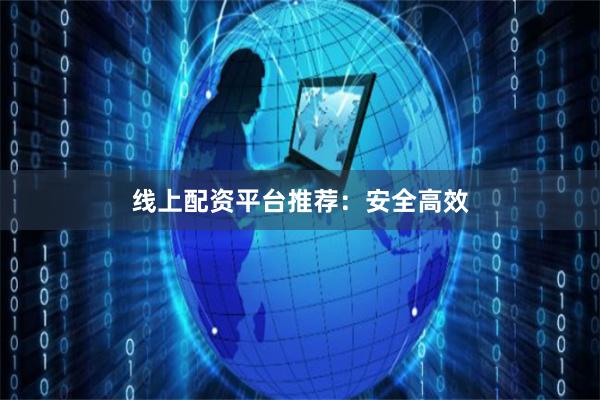 线上配资平台推荐：安全高效