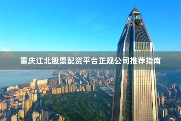 重庆江北股票配资平台正规公司推荐指南