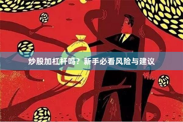 炒股加杠杆吗？新手必看风险与建议