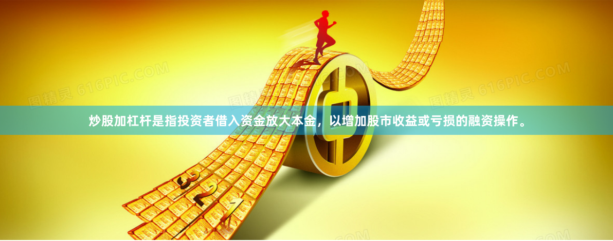 炒股加杠杆是指投资者借入资金放大本金，以增加股市收益或亏损的融资操作。