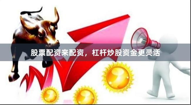 股票配资来配资,杠杆炒股资金更灵活