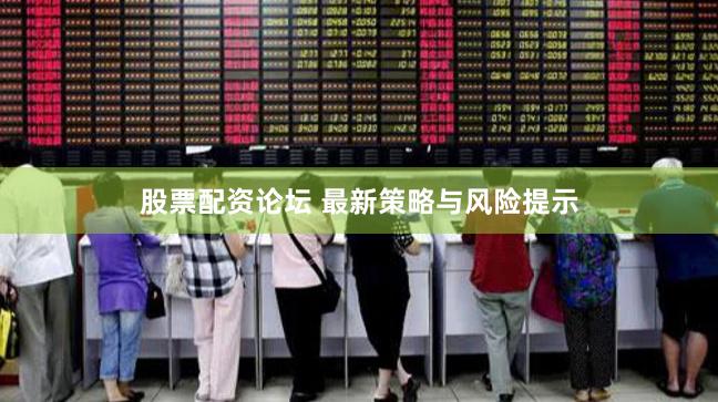 股票配资论坛 最新策略与风险提示