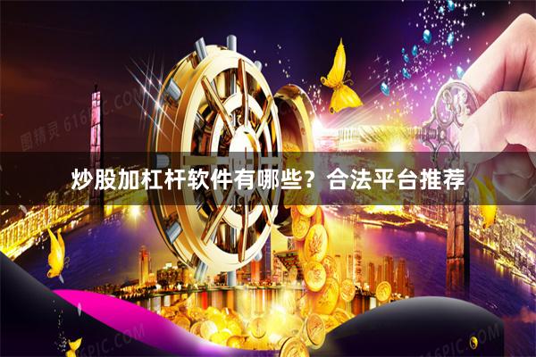 炒股加杠杆软件有哪些？合法平台推荐