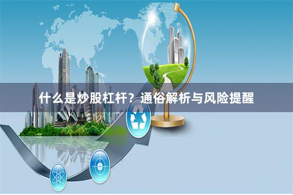 什么是炒股杠杆？通俗解析与风险提醒