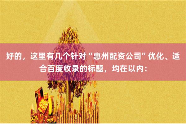 好的,这里有几个针对“惠州配资公司”优化、适合百度收录的标题,均在以内:
