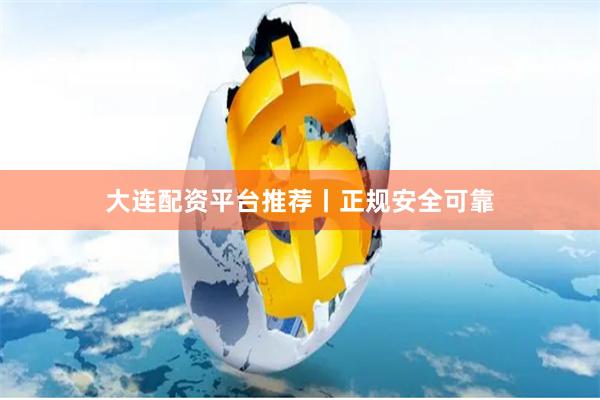 大连配资平台推荐丨正规安全可靠