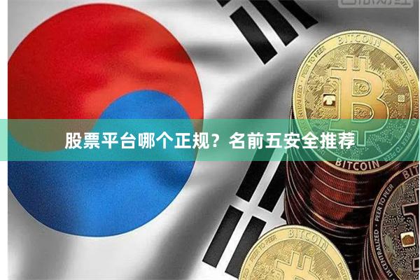 股票平台哪个正规?名前五安全推荐