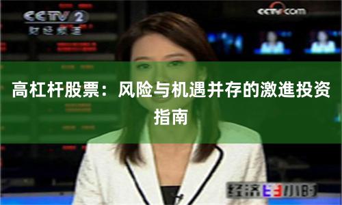 高杠杆股票：风险与机遇并存的激進投资指南