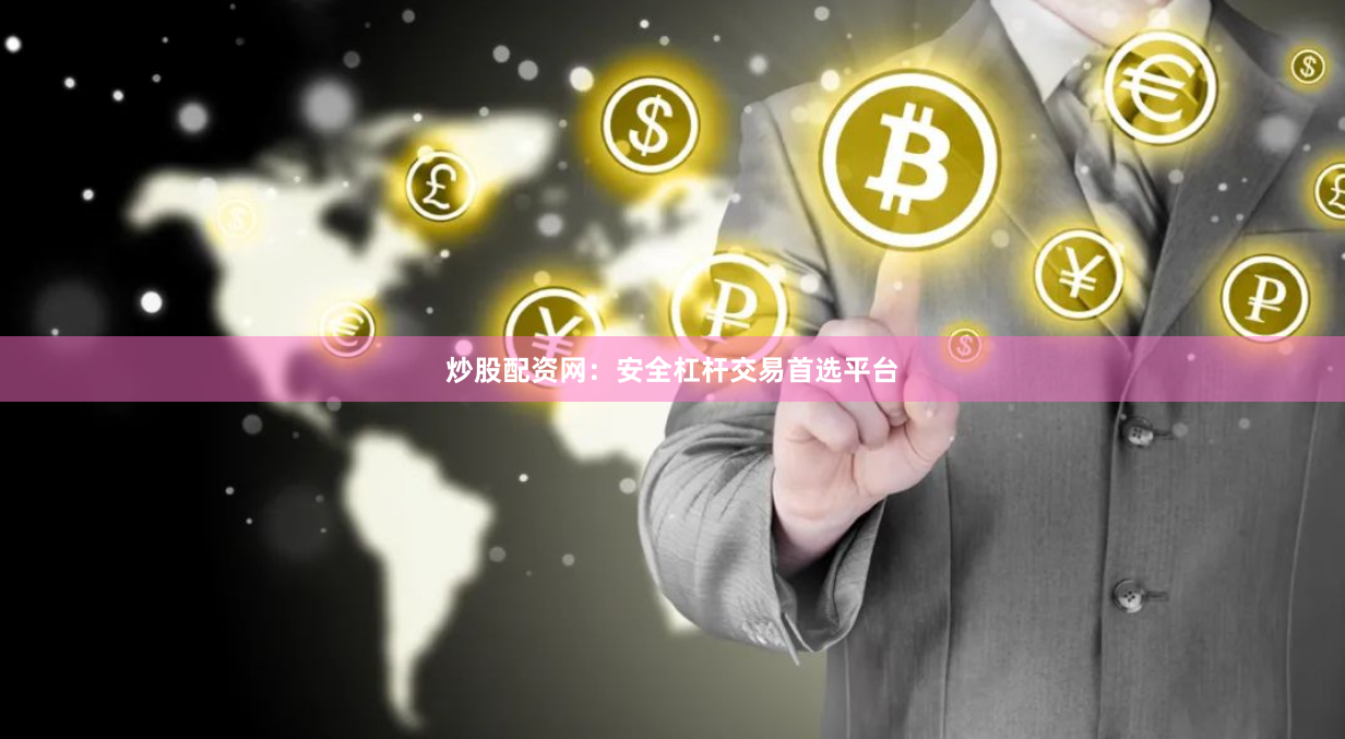 炒股配资网：安全杠杆交易首选平台