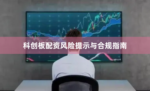 科创板配资风险提示与合规指南
