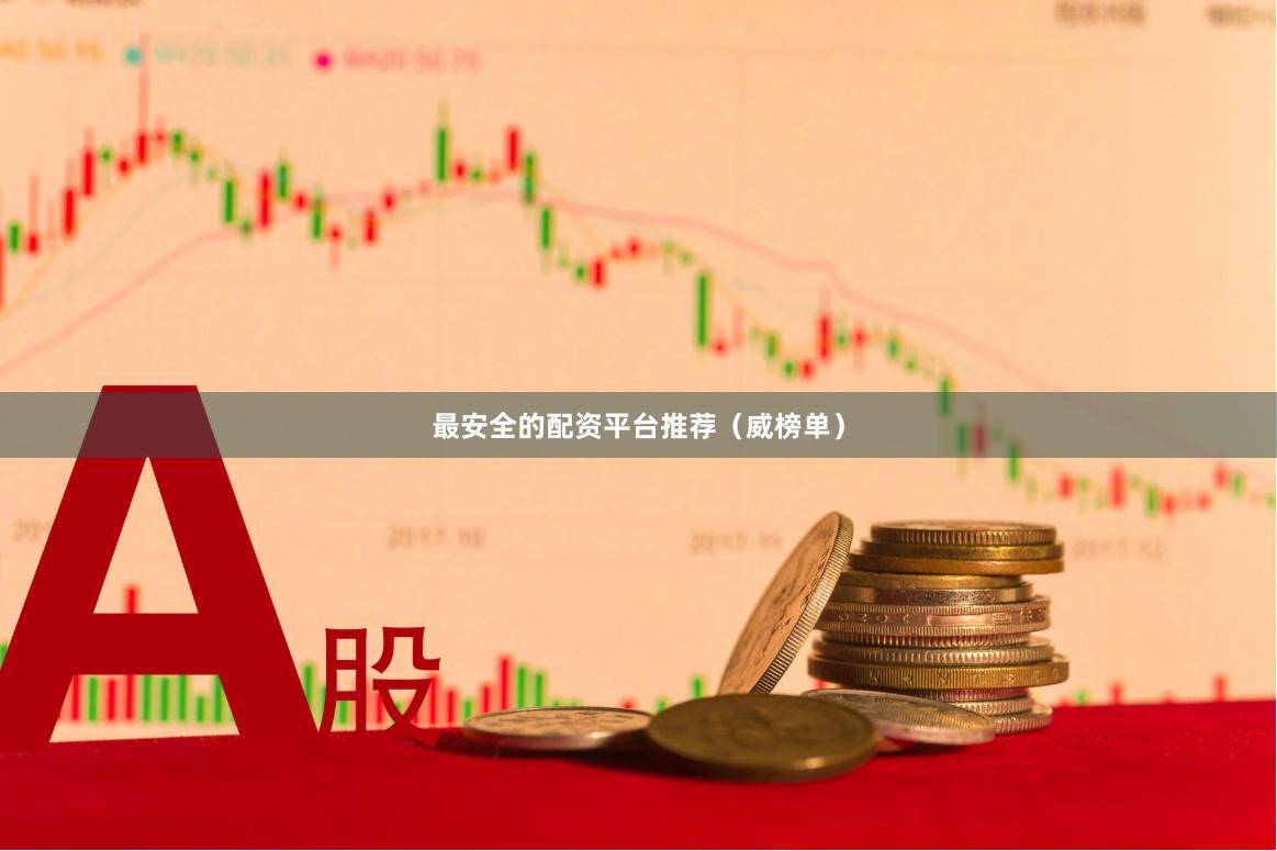 最安全的配资平台推荐（威榜单）
