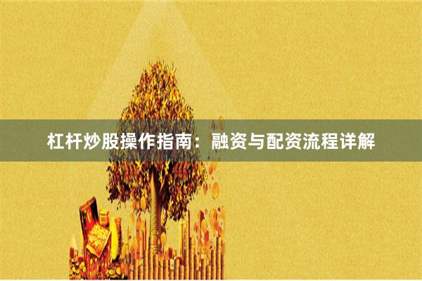 杠杆炒股操作指南：融资与配资流程详解