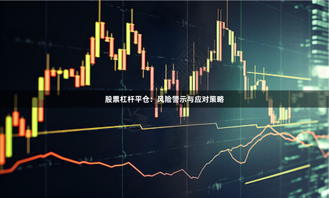 股票杠杆平仓：风险警示与应对策略