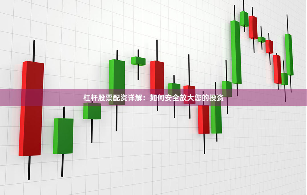 杠杆股票配资详解：如何安全放大您的投资