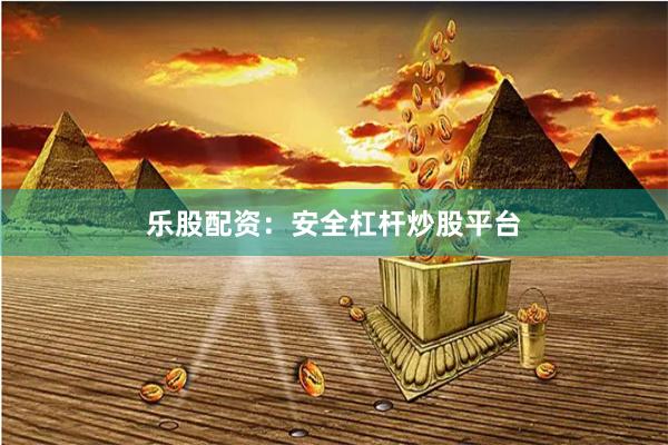 乐股配资：安全杠杆炒股平台