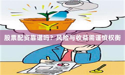 股票配资靠谱吗？风险与收益需谨慎权衡