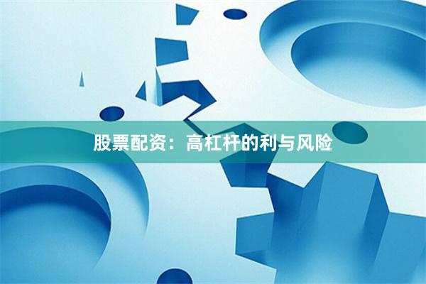 股票配资：高杠杆的利与风险