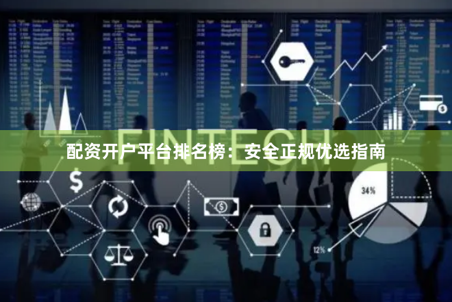 配资开户平台排名榜：安全正规优选指南