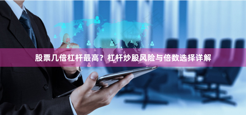 股票几倍杠杆最高？杠杆炒股风险与倍数选择详解
