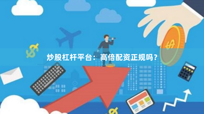 炒股杠杆平台：高倍配资正规吗？